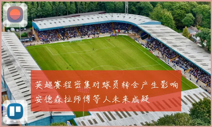 英超赛程密集对球员转会产生影响安德森拉师傅等人未来成疑
