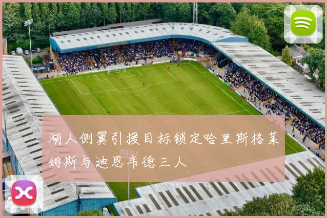 湖人侧翼引援目标锁定哈里斯格莱姆斯与迪恩韦德三人