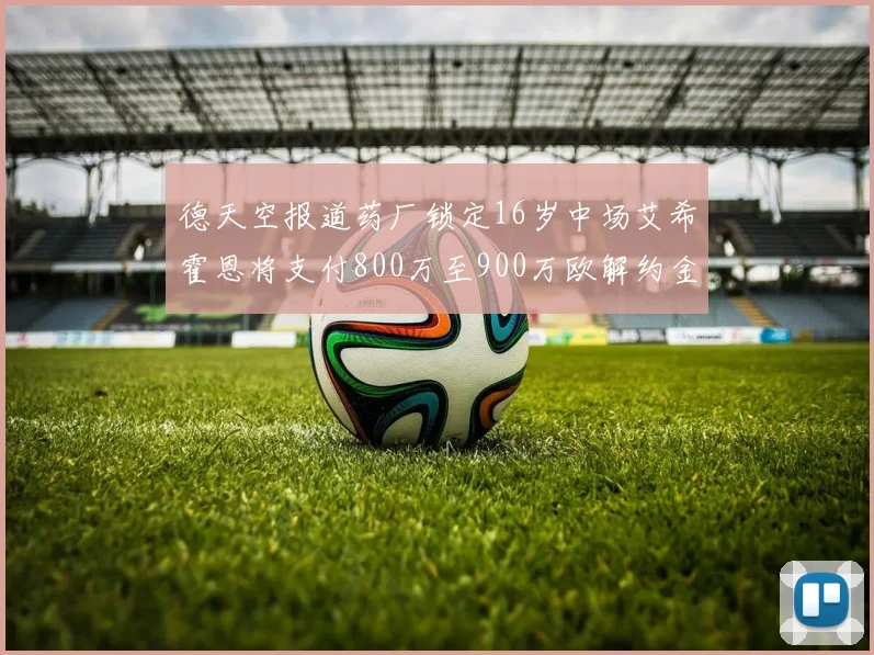 德天空报道药厂锁定16岁中场艾希霍恩将支付800万至900万欧解约金