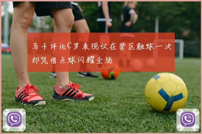马卡评论C罗表现仅在禁区触球一次却凭借点球闪耀全场